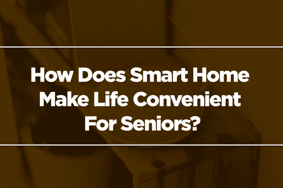 How Does Smart Home Make Life Convenient For Seniors?