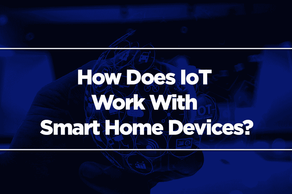 How Does IoT Work With Smart Home Devices?