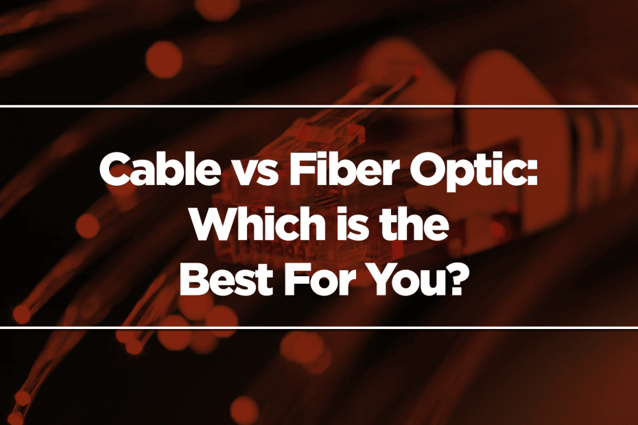 Cable vs. Fiber Optic: Which is the Best For You?
