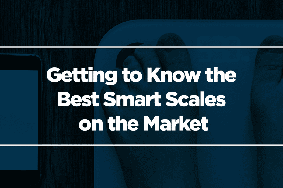 Getting to Know the Best Smart Scales on the Market