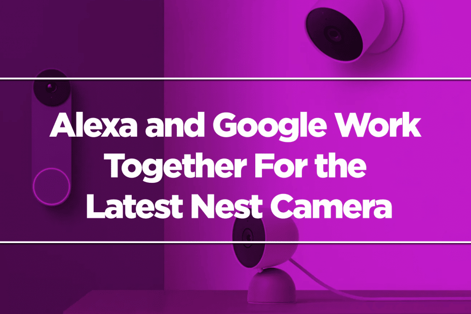 Alexa and Google Work Together For the Latest Nest Camera