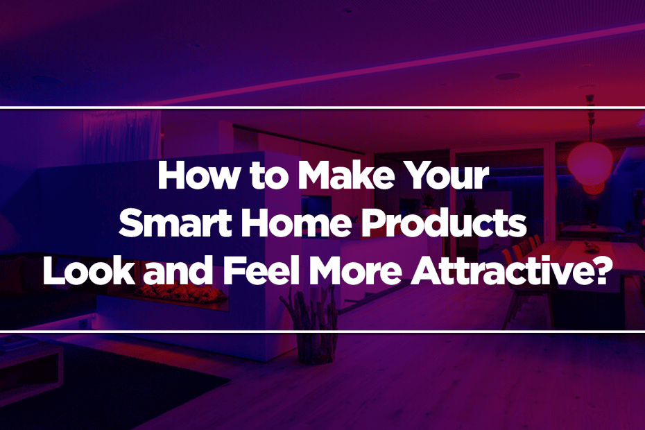 How to Make Your Smart Home Products Look and Feel More Attractive?