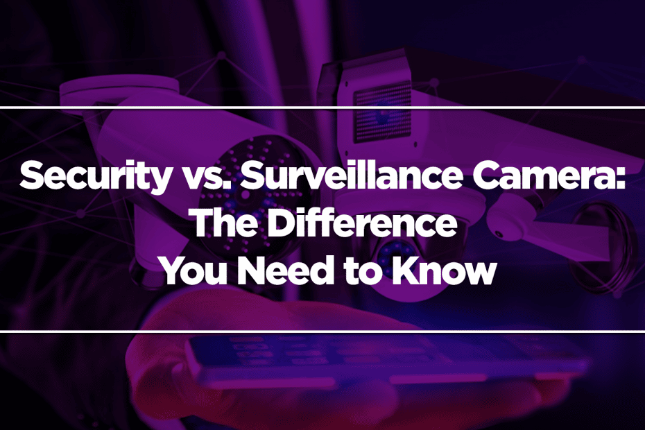 Security vs. Surveillance Camera: The Difference You Need to Know
