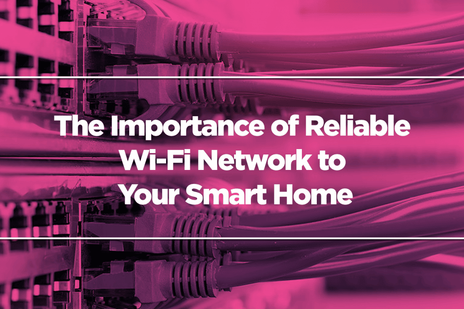 The Importance of Reliable Wi-Fi Network to Your Smart Home