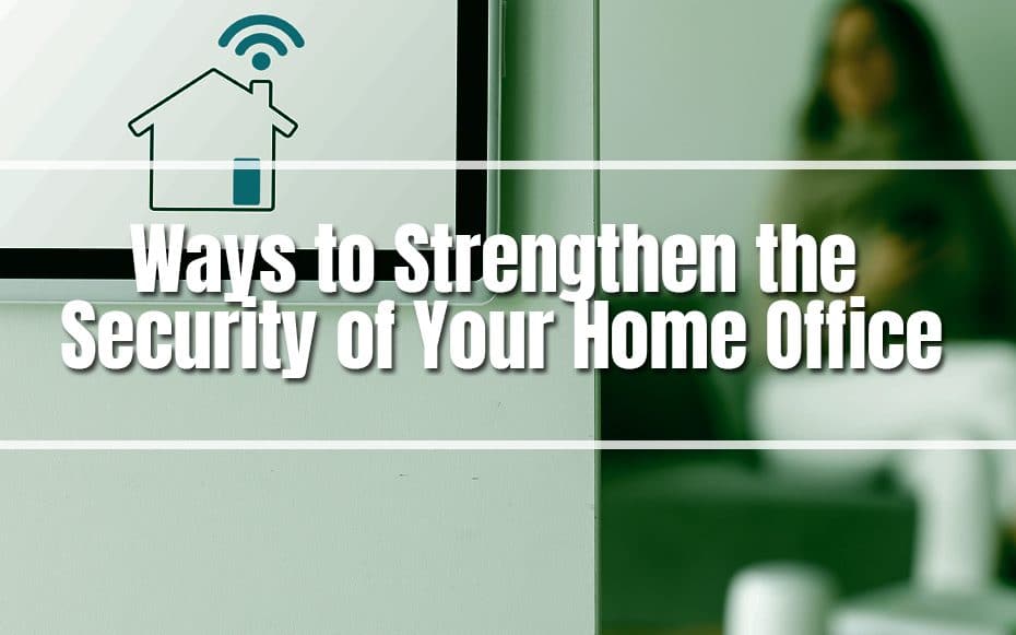 Ways to Strengthen the Security of Your Home Office
