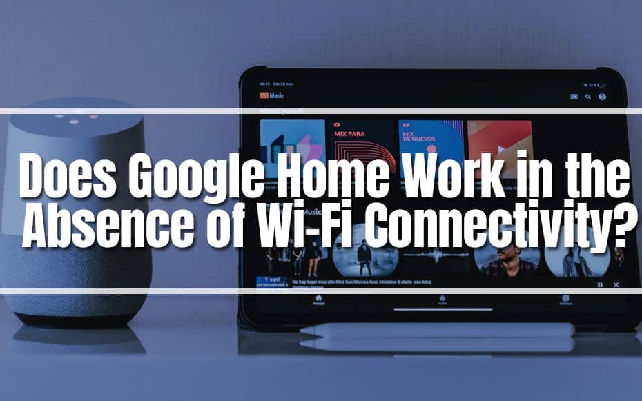 Does Google Home Work in the Absence of Wi-Fi Connectivity?