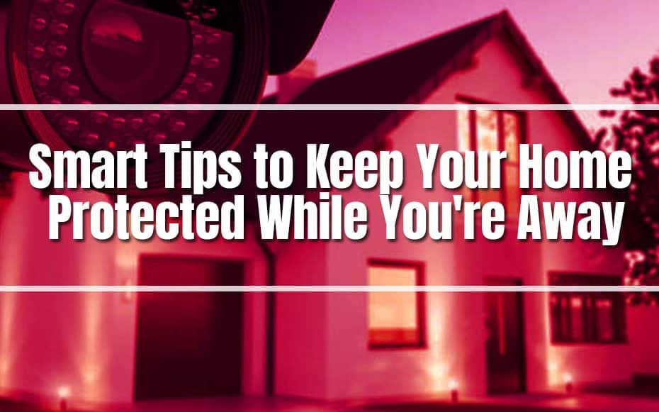 Smart Tips to Keep Your Home Protected While You're Away